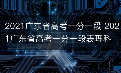 2021广东省高考一分一段 2021广东省高考一分一段表理科