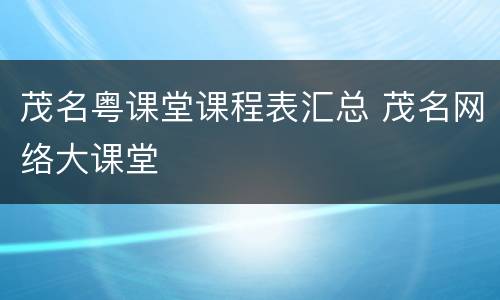 茂名粤课堂课程表汇总 茂名网络大课堂