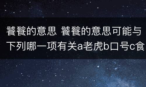 饕餮的意思 饕餮的意思可能与下列哪一项有关a老虎b口号c食物d珍珠