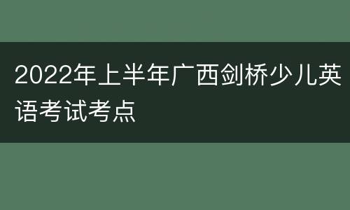 2022年上半年广西剑桥少儿英语考试考点
