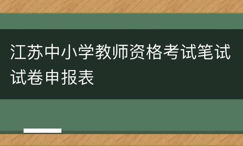 江苏中小学教师资格考试笔试试卷申报表