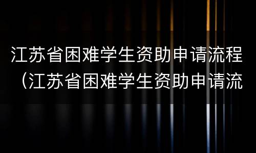 江苏省困难学生资助申请流程（江苏省困难学生资助申请流程图）