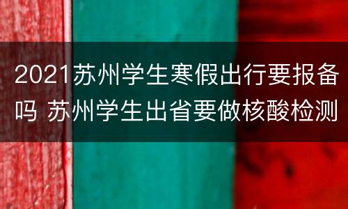 2021苏州学生寒假出行要报备吗 苏州学生出省要做核酸检测