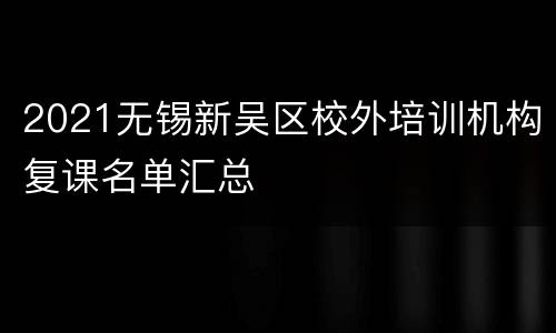 2021无锡新吴区校外培训机构复课名单汇总