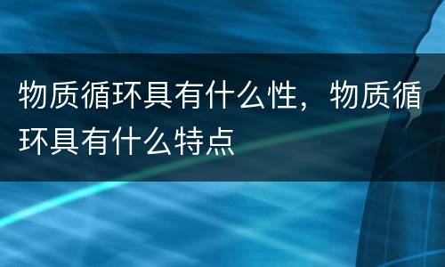 物质循环具有什么性，物质循环具有什么特点