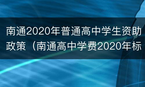 南通2020年普通高中学生资助政策（南通高中学费2020年标准）