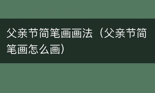 父亲节简笔画画法（父亲节简笔画怎么画）