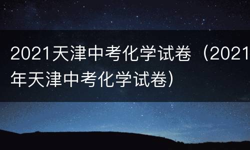 2021天津中考化学试卷（2021年天津中考化学试卷）
