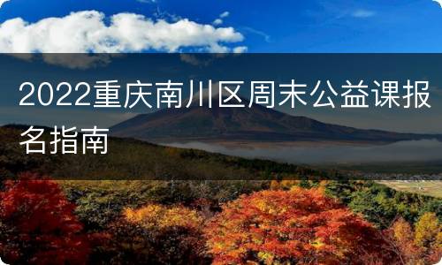 2022重庆南川区周末公益课报名指南