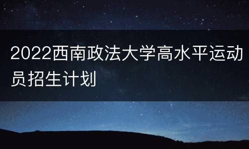 2022西南政法大学高水平运动员招生计划