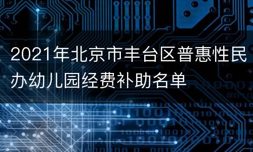 2021年北京市丰台区普惠性民办幼儿园经费补助名单