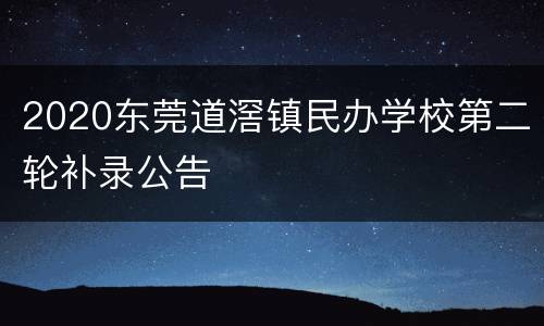 2020东莞道滘镇民办学校第二轮补录公告