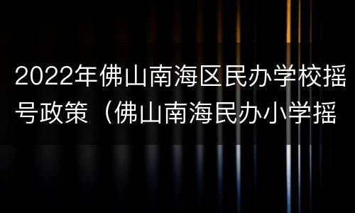 2022年佛山南海区民办学校摇号政策（佛山南海民办小学摇号公布）