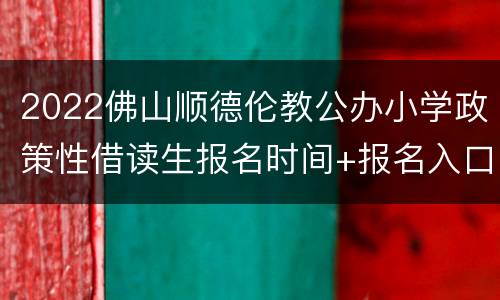 2022佛山顺德伦教公办小学政策性借读生报名时间+报名入口