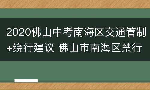 2020佛山中考南海区交通管制+绕行建议 佛山市南海区禁行路段