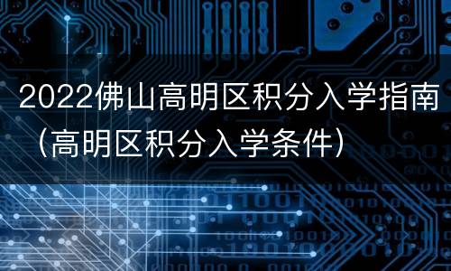 2022佛山高明区积分入学指南（高明区积分入学条件）