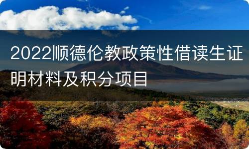 2022顺德伦教政策性借读生证明材料及积分项目
