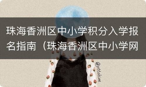 珠海香洲区中小学积分入学报名指南（珠海香洲区中小学网上报名入口）