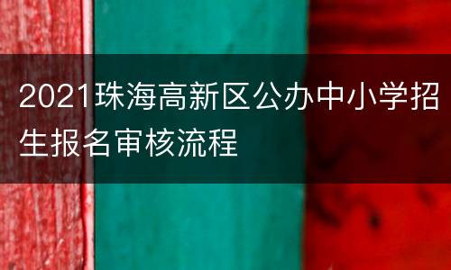 2021珠海高新区公办中小学招生报名审核流程