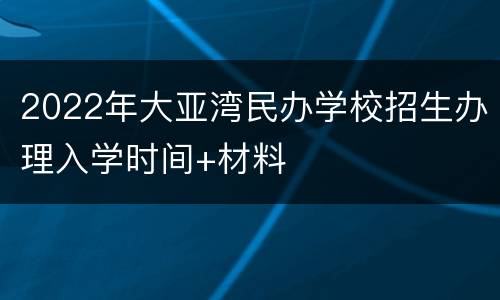 2022年大亚湾民办学校招生办理入学时间+材料