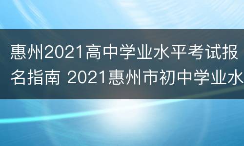 惠州2021高中学业水平考试报名指南 2021惠州市初中学业水平考试报名