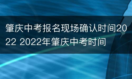肇庆中考报名现场确认时间2022 2022年肇庆中考时间