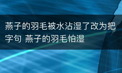 燕子的羽毛被水沾湿了改为把字句 燕子的羽毛怕湿