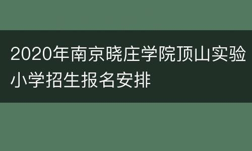 2020年南京晓庄学院顶山实验小学招生报名安排