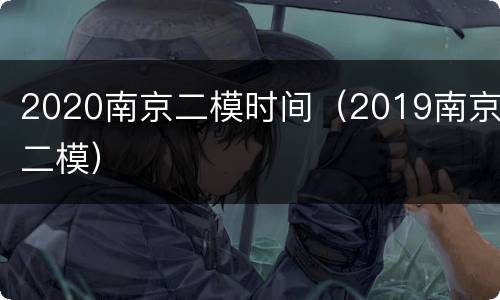 2020南京二模时间（2019南京二模）