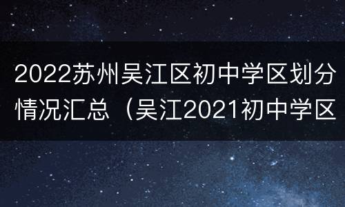 2022苏州吴江区初中学区划分情况汇总（吴江2021初中学区）