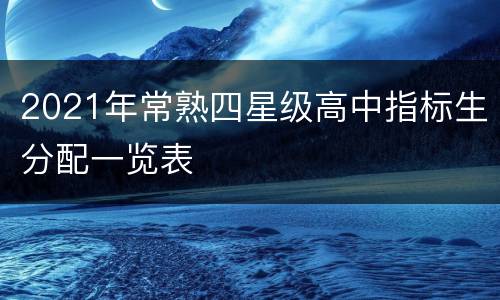 2021年常熟四星级高中指标生分配一览表