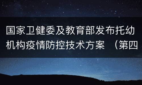 国家卫健委及教育部发布托幼机构疫情防控技术方案 （第四版）