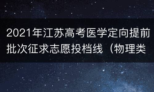 2021年江苏高考医学定向提前批次征求志愿投档线（物理类）