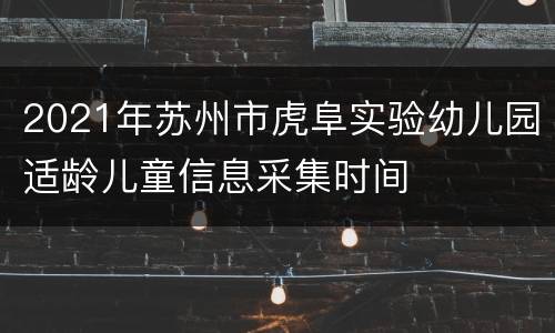 2021年苏州市虎阜实验幼儿园适龄儿童信息采集时间