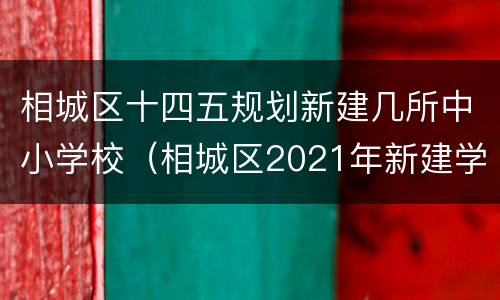 相城区十四五规划新建几所中小学校（相城区2021年新建学校）