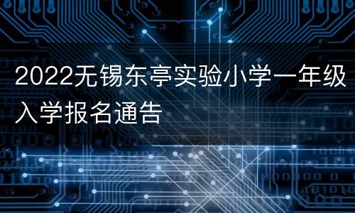 2022无锡东亭实验小学一年级入学报名通告