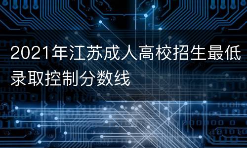 2021年江苏成人高校招生最低录取控制分数线