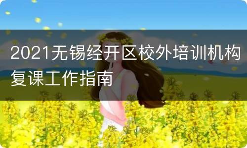 2021无锡经开区校外培训机构复课工作指南