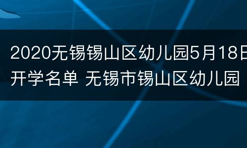 2020无锡锡山区幼儿园5月18日开学名单 无锡市锡山区幼儿园