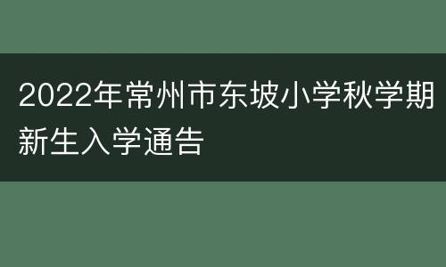 2022年常州市东坡小学秋学期新生入学通告