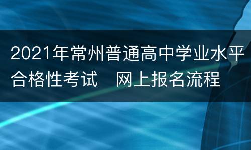 2021年常州普通高中学业水平合格性考试​网上报名流程
