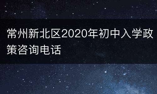 常州新北区2020年初中入学政策咨询电话