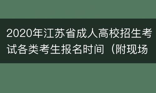 2020年江苏省成人高校招生考试各类考生报名时间（附现场资格审核时间）