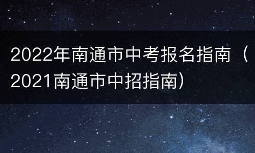 2022年南通市中考报名指南（2021南通市中招指南）