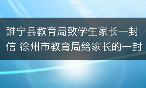 睢宁县教育局致学生家长一封信 徐州市教育局给家长的一封信