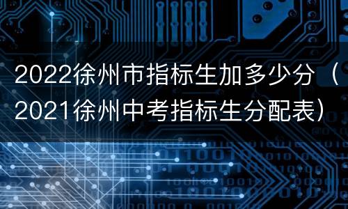 2022徐州市指标生加多少分（2021徐州中考指标生分配表）