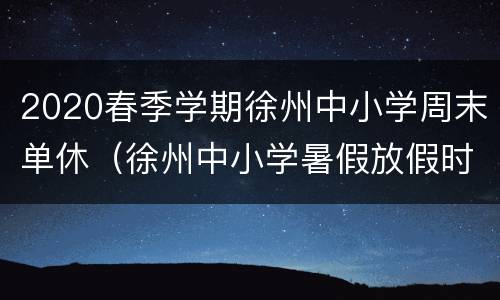 2020春季学期徐州中小学周末单休（徐州中小学暑假放假时间）