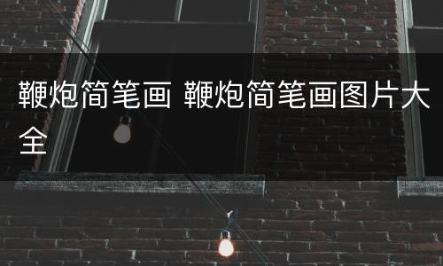鞭炮简笔画 鞭炮简笔画图片大全