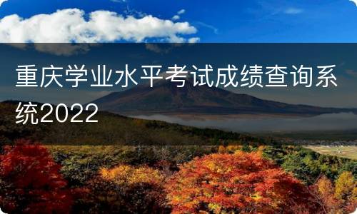 重庆学业水平考试成绩查询系统2022