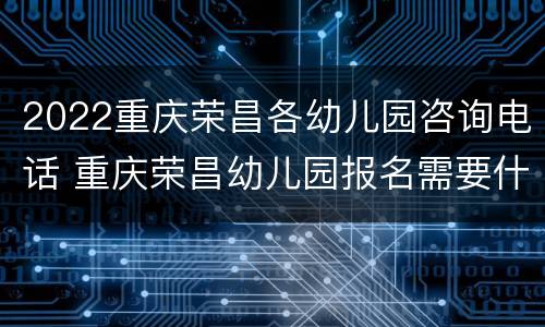 2022重庆荣昌各幼儿园咨询电话 重庆荣昌幼儿园报名需要什么